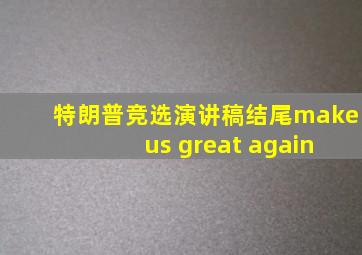 特朗普竞选演讲稿结尾make us great again